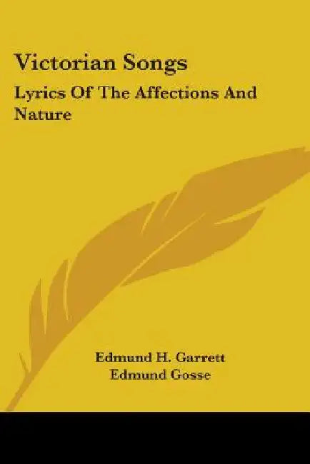 Victorian Songs: Lyrics Of The Affections And Nature by Edmund H. Garrett, Edmund Gosse