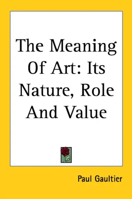 The Meaning Of Art: Its Nature, Role And Value by Paul Gaultier