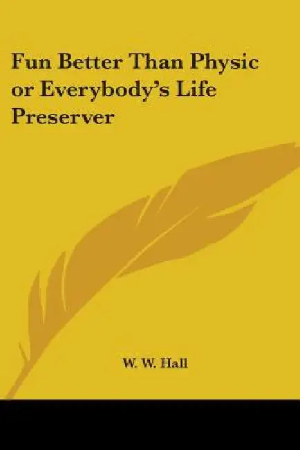 Fun Better Than Physic or Everybody's Life Preserver by W. W. Hall