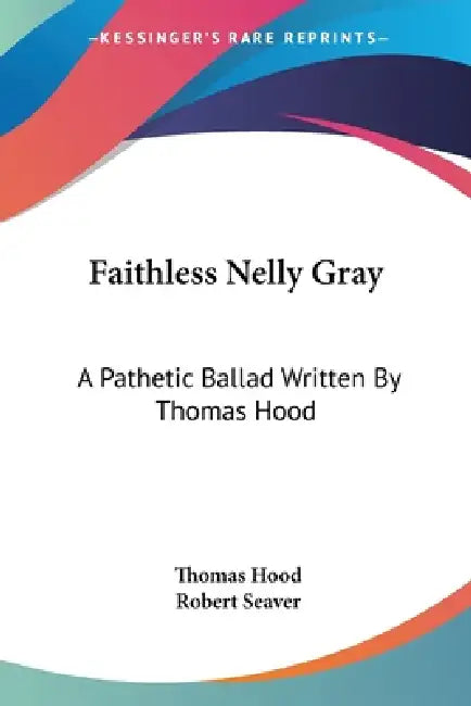 Faithless Nelly Gray: A Pathetic Ballad Written By Thomas Hood by Thomas Hood, Robert Seaver