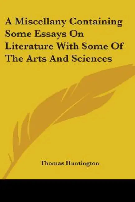 A Miscellany Containing Some Essays On Literature With Some Of The Arts And Sciences by Thomas Huntington