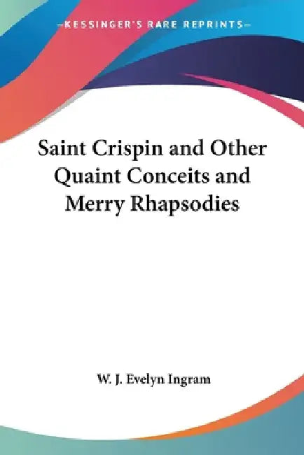 Saint Crispin and Other Quaint Conceits and Merry Rhapsodies by W. J. Evelyn Ingram