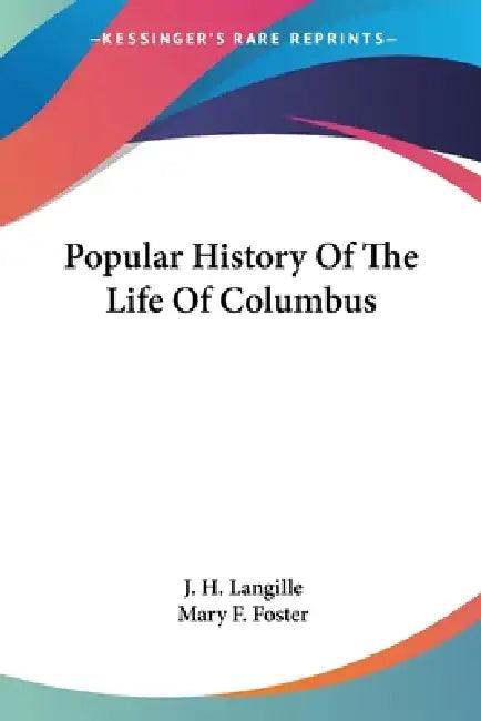 Popular History Of The Life Of Columbus by J. H. Langille, Mary F. Foster