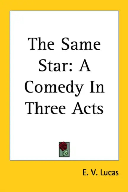 The Same Star: A Comedy in Three Acts by E. V. Lucas