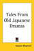 Tales From Old Japanese Dramas by Asataro Miyamori