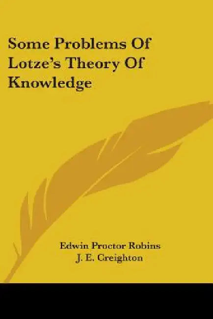 Some Problems Of Lotze's Theory Of Knowledge by Edwin Proctor Robins, J. E. Creighton