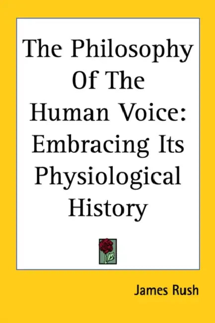 The Philosophy Of The Human Voice: Embracing Its Physiological History by James Rush
