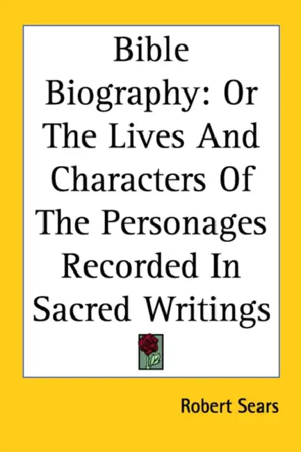 Bible Biography: Or the Lives and Characters of the Personages Recorded in Sacred Writings by Robert Sears