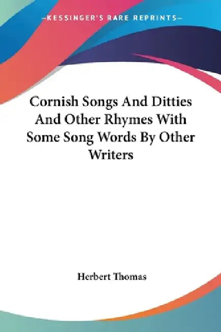 Cornish Songs And Ditties And Other Rhymes With Some Song Words By Other Writers by Herbert Thomas