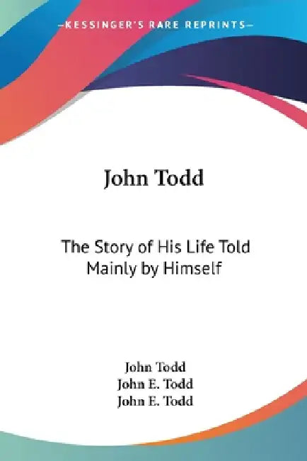 John Todd: The Story of His Life Told Mainly by Himself by John Todd, John E. Todd
