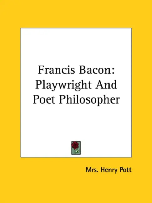 Francis Bacon: Playwright And Poet Philosopher by Henry Pott