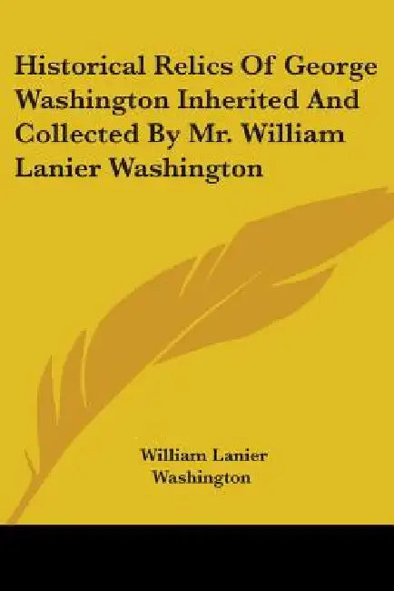 Historical Relics Of George Washington Inherited And Collected By Mr. William Lanier Washington by William Lanier Washington