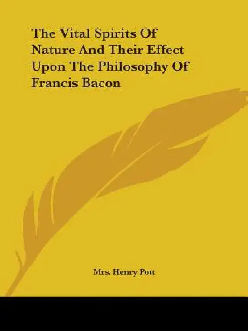 The Vital Spirits Of Nature And Their Effect Upon The Philosophy Of Francis Bacon by Henry Pott