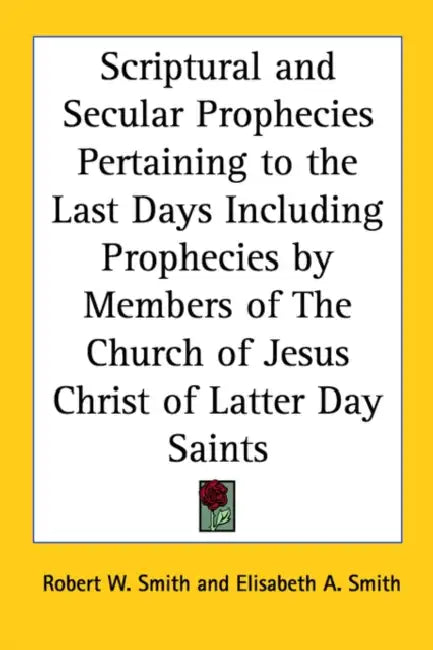 Scriptural and Secular Prophecies Pertaining to the Last Days Including Prophecies by Members of The Church of Jesus Christ of Latter Day Saints by Robert W. Smith, Elisabeth A. Smith