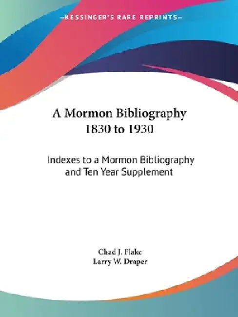 A Mormon Bibliography 1830 to 1930: Indexes to a Mormon Bibliography and Ten Year Supplement by Chad J. Flake, Larry W. Draper