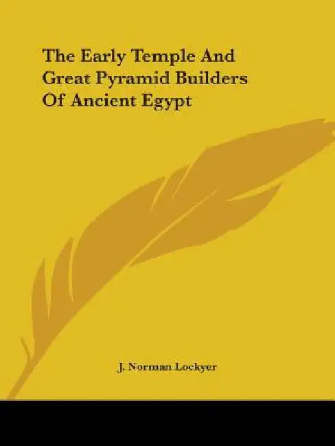The Early Temple And Great Pyramid Builders Of Ancient Egypt by J. Norman Lockyer
