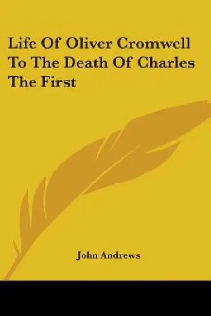 Life of Oliver Cromwell to the Death of Charles the First by John Andrews