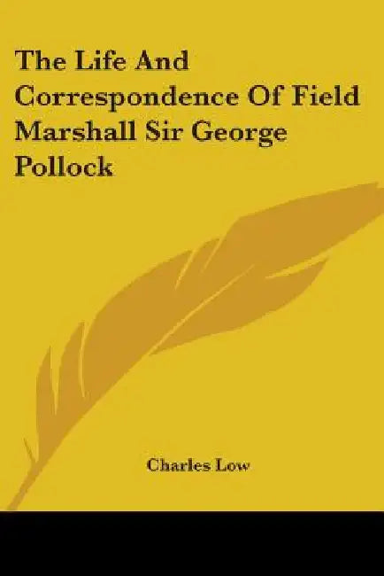 The Life and Correspondence of Field Marshall Sir George Pollock by Charles M. a. Low
