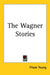 The Wagner Stories by Filson Young