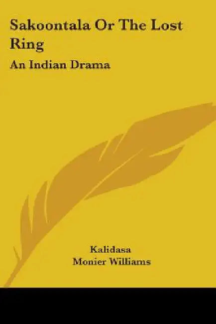 Sakoontala or the Lost Ring: An Indian Drama by Kalidasa, Monier Williams