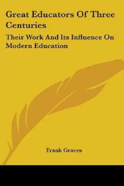 Great Educators of Three Centuries: Their Work and Its Influence on Modern Education by Frank Pierrepont Graves