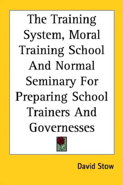 The Training System, Moral Training School and Normal Seminary for Preparing School Trainers and Governesses by David Stow