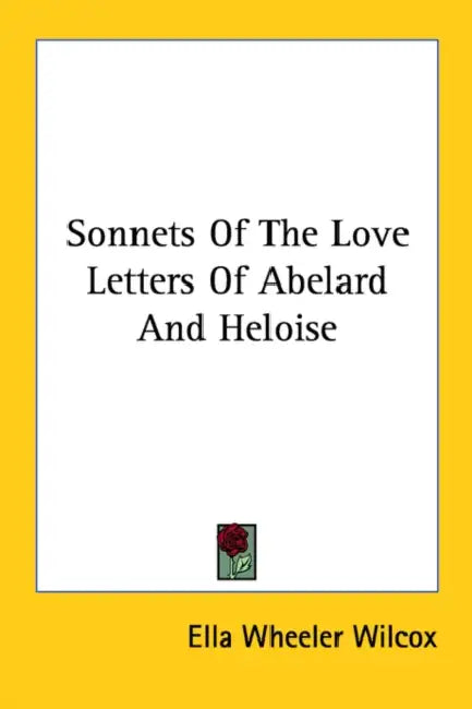 Sonnets Of The Love Letters Of Abelard And Heloise by Ella Wheeler Wilcox