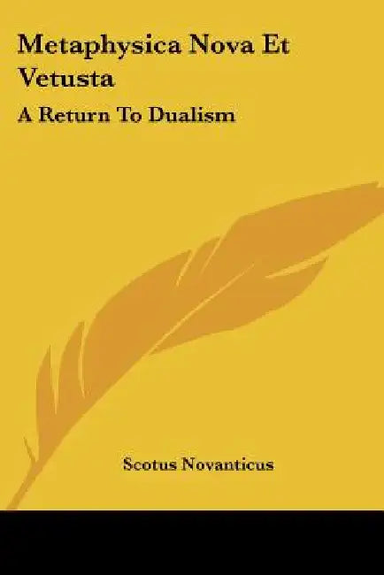 Metaphysica Nova Et Vetusta: A Return To Dualism by Scotus Novanticus