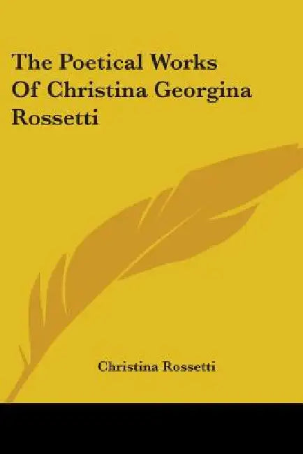 The Poetical Works Of Christina Georgina Rossetti by Christina Rossetti