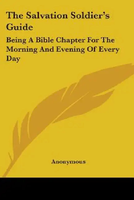 The Salvation Soldier's Guide: Being A Bible Chapter For The Morning And Evening Of Every Day by Anonymous
