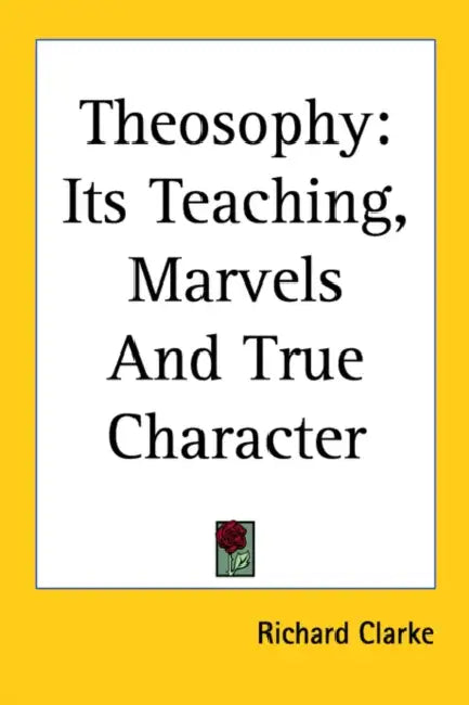 Theosophy: Its Teaching, Marvels And True Character by Richard Clarke