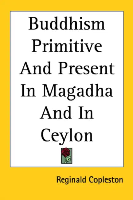 Buddhism Primitive And Present In Magadha And In Ceylon by Reginald Copleston