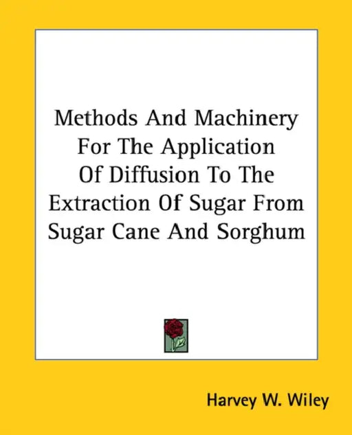 Methods And Machinery For The Application Of Diffusion To The Extraction Of Sugar From Sugar Cane And Sorghum by Harvey W. Wiley