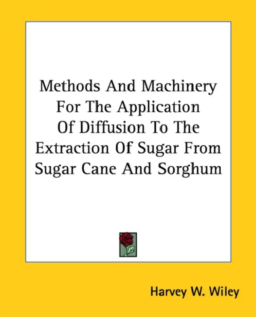 Methods And Machinery For The Application Of Diffusion To The Extraction Of Sugar From Sugar Cane And Sorghum by Harvey W. Wiley