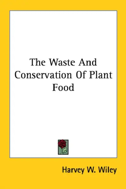 The Waste And Conservation Of Plant Food by Harvey W. Wiley