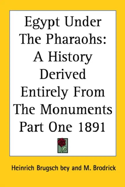 Egypt Under The Pharaohs: A History Derived Entirely From The Monuments Part One 1891 by Heinrich Brugsch Bey, M. Brodrick
