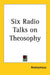 Six Radio Talks on Theosophy by Anonymous