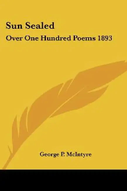 Sun Sealed: Over One Hundred Poems 1893 by George P. McIntyre