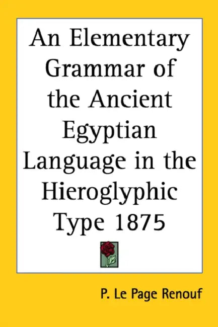 An Elementary Grammar of the Ancient Egyptian Language in the Hieroglyphic Type 1875 by P. Le Page Renouf