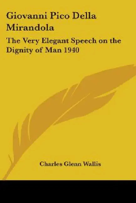 Giovanni Pico Della Mirandola: The Very Elegant Speech on the Dignity of Man 1940 by Charles Glenn Wallis