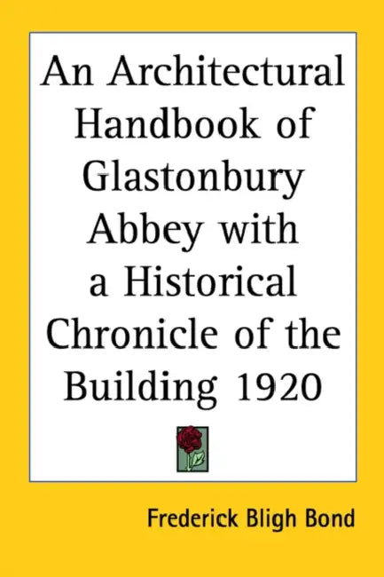 An Architectural Handbook of Glastonbury Abbey with a Historical Chronicle of the Building 1920 by Frederick Bligh Bond