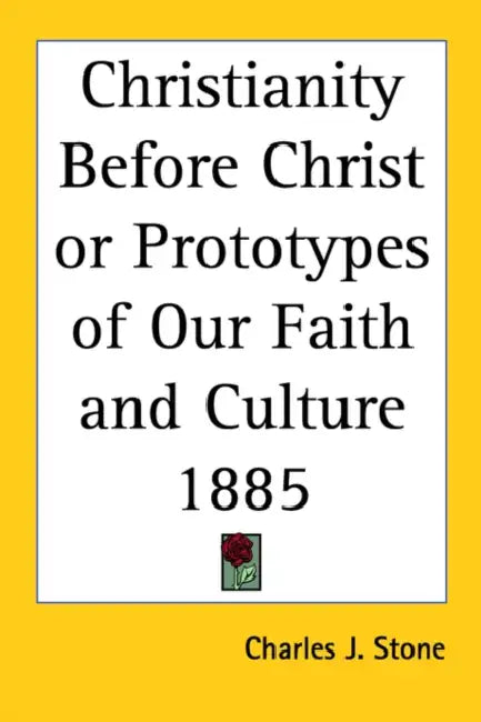 Christianity Before Christ or Prototypes of Our Faith and Culture 1885 by Charles John Stone