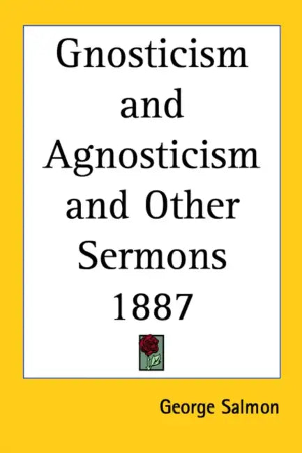 Gnosticism and Agnosticism and Other Sermons 1887 by George Salmon