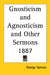 Gnosticism and Agnosticism and Other Sermons 1887 by George Salmon