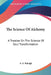 The Science Of Alchemy: A Treatise On The Science Of Soul Transformation by A. S. Raleigh