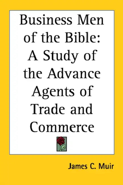 Business Men of the Bible: A Study of the Advance Agents of Trade and Commerce by James C. Muir
