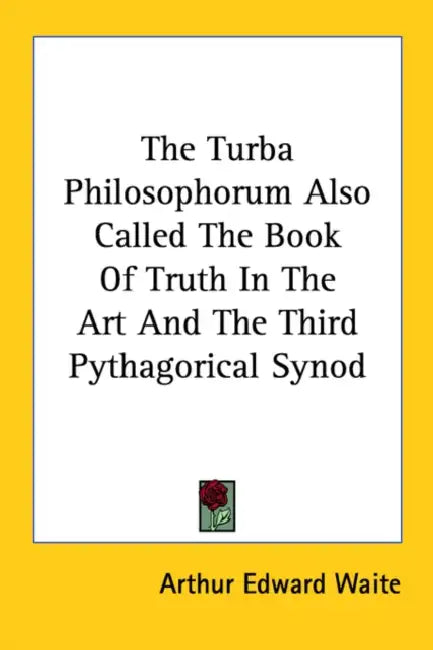 The Turba Philosophorum Also Called The Book Of Truth In The Art And The Third Pythagorical Synod by Arthur Edward Waite