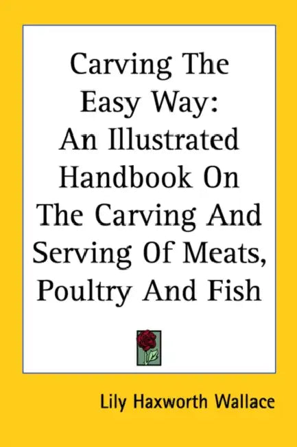 Carving The Easy Way: An Illustrated Handbook On The Carving And Serving Of Meats, Poultry And Fish by Lily Haxworth Wallace