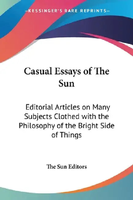 Casual Essays of The Sun: Editorial Articles on Many Subjects Clothed with the Philosophy of the Bright Side of Things by The Sun