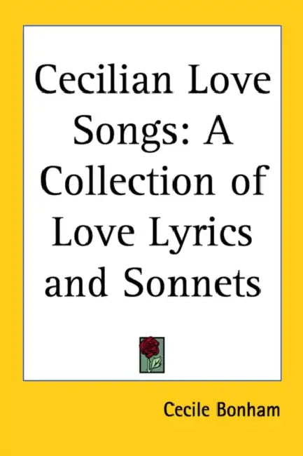 Cecilian Love Songs: A Collection of Love Lyrics and Sonnets by Cecile Bonham